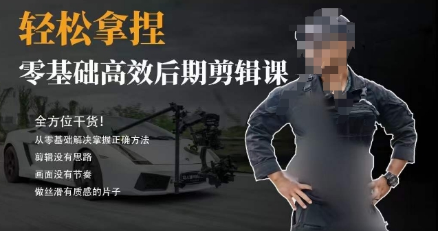 胡子不拍车的轻松后期剪辑课，全方位干货，从零基础解决掌握正确方法-观棋网创