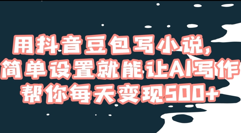用抖音豆包写小说，简单设置就能让AI写作帮你每天变现500+【揭秘】-观棋网创