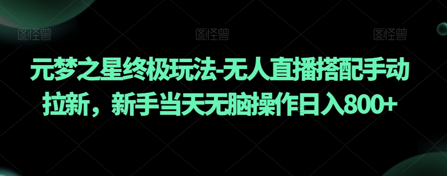 元梦之星终极玩法-无人直播搭配手动拉新，新手当天无脑操作日入800+【揭秘】-观棋网创