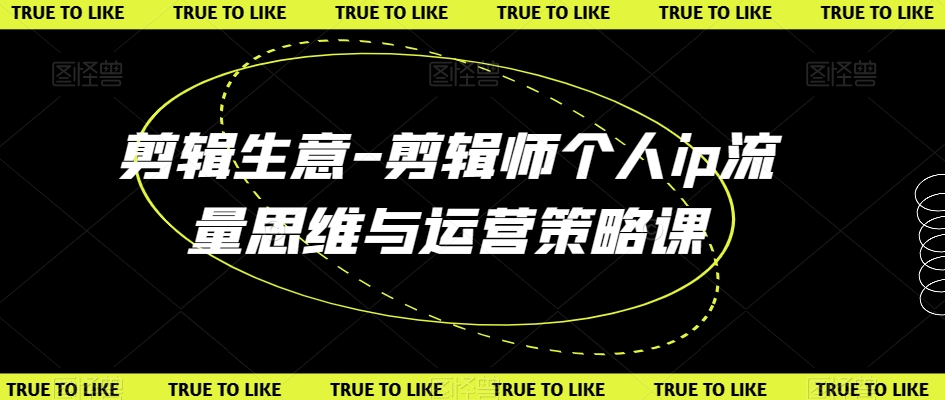 剪辑生意-剪辑师个人ip流量思维与运营策略课-观棋网创