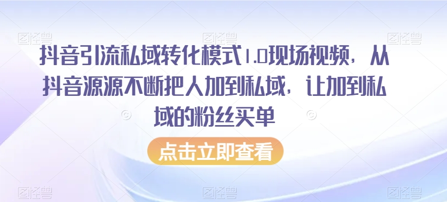 抖音引流私域转化模式1.0现场视频，从抖音源源不断把人加到私域，让加到私域的粉丝买单-观棋网创