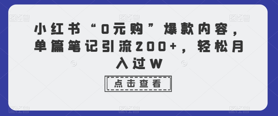 小红书“0元购”爆款内容，单篇笔记引流200+，轻松月入过W-观棋网创