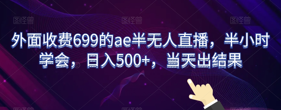外面收费699的ae半无人直播，半小时学会，日入500+，当天出结果【揭秘】-观棋网创