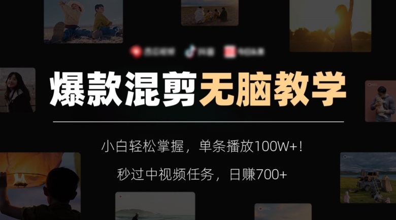 爆款混剪无脑教学，小白轻松掌握，单条播放100W+！秒过中视频任务，日赚700+【揭秘】-观棋网创