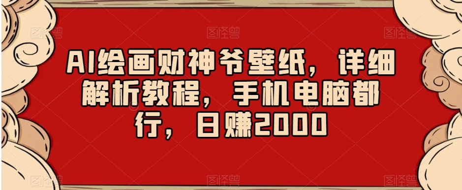 AI绘画财神爷壁纸，详细解析教程，手机电脑都行，日赚2000【揭秘】-观棋网创