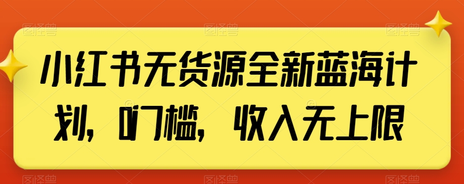 小红书无货源全新蓝海计划，0门槛，收入无上限【揭秘】-观棋网创