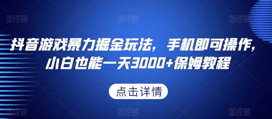 抖音游戏暴力掘金玩法，手机即可操作，小白也能一天3000+保姆教程【揭秘】-观棋网创