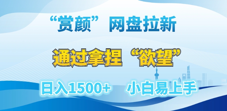 “赏颜”网盘拉新赛道，通过拿捏“欲望”日入1500+，小白易上手【揭秘】-观棋网创