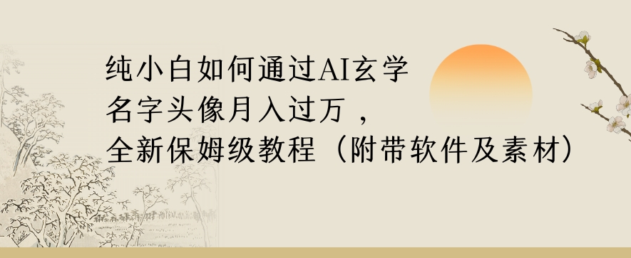 纯小白如何通过AI玄学名字头像，月入过万，高复购高利润，全新保姆级教程【揭秘】-观棋网创