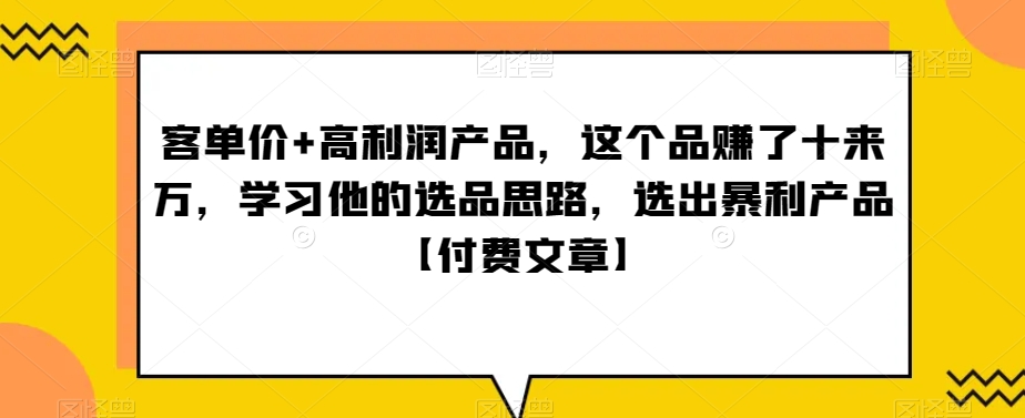‮单客‬价+高利润产品，这个品‮了赚‬十来万，‮习学‬他‮选的‬品思路，‮出选‬暴‮产利‬品【付费文章】-观棋网创