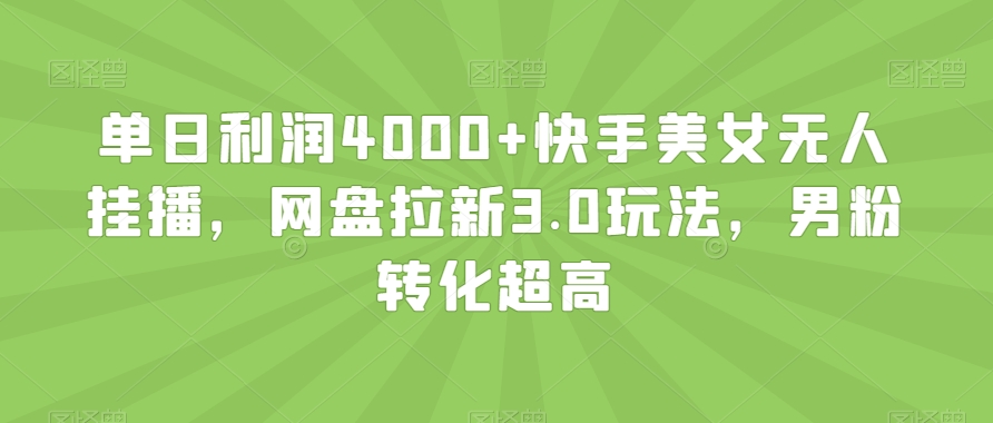 单日利润4000+快手美女无人挂播，网盘拉新3.0玩法，男粉转化超高【揭秘】-观棋网创