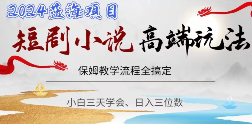 短剧高端玩法，保姆教学全搞定，小白日入三位数【揭秘】-观棋网创