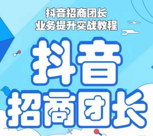 抖音招商团长业务提升实战教程，抖音招商团长如何实现躺赚-观棋网创