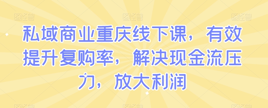 私域商业重庆线下课，有效提升复购率，解决现金流压力，放大利润-观棋网创