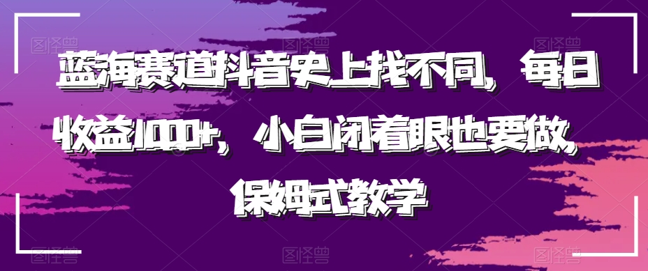 蓝海赛道抖音史上找不同，每日收益1000+，小白闭着眼也要做，保姆式教学-观棋网创