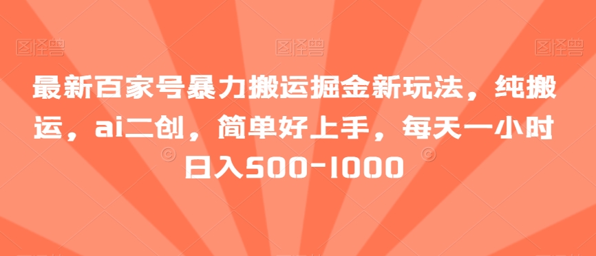 最新百家号暴力搬运掘金新玩法，纯搬运，ai二创，简单好上手，每天一小时日入500-1000【揭秘】-观棋网创