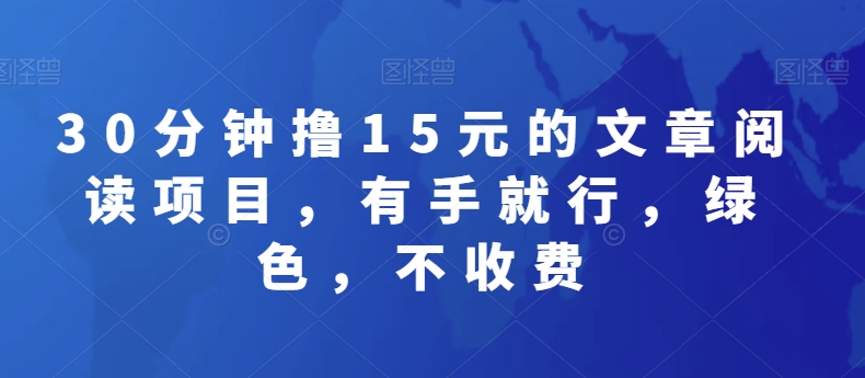 30分钟撸15元的文章阅读项目，有手就行，绿色，不收费-观棋网创