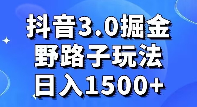 抖音3.0掘金，野路子玩法，实操日入1500+-观棋网创