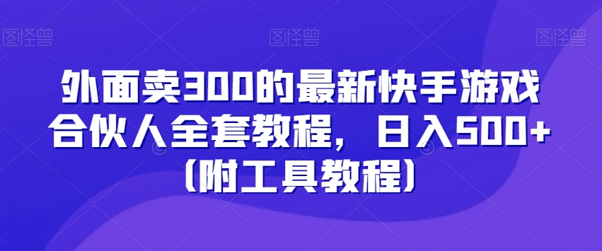 外面卖300的最新快手游戏合伙人全套教程，日入500+（附工具教程）-观棋网创