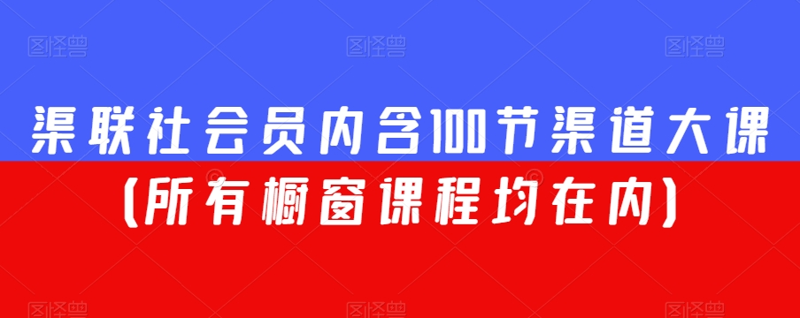 渠联社会员内含100节渠道大课（所有橱窗课程均在内）-观棋网创