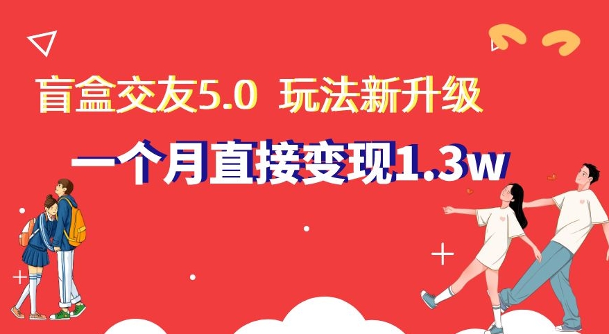 盲盒交友5.0，玩法全新升级，一个月直接变现1.3W，新手小白轻松上手【揭秘】-观棋网创