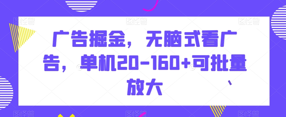 广告掘金，无脑式看广告，单机20-160+可批量放大【揭秘】-观棋网创