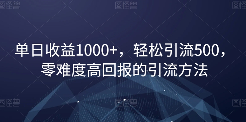 单日收益1000+，轻松引流500，零难度高回报的引流方法【揭秘】-观棋网创