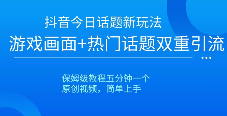 抖音今日话题新玩法，游戏画面+热门话题双重引流，保姆级教程五分钟一个【揭秘】-观棋网创