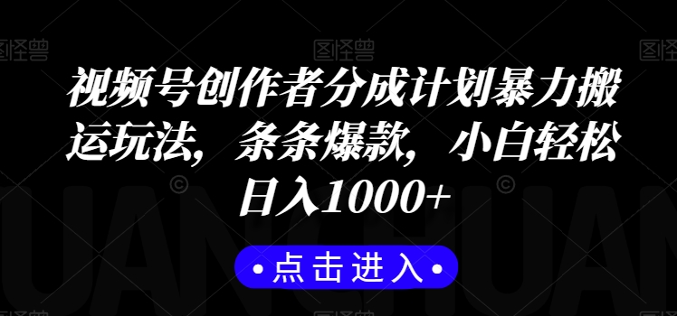 视频号创作者分成计划暴力搬运玩法，条条爆款，小白轻松日入1000+-观棋网创