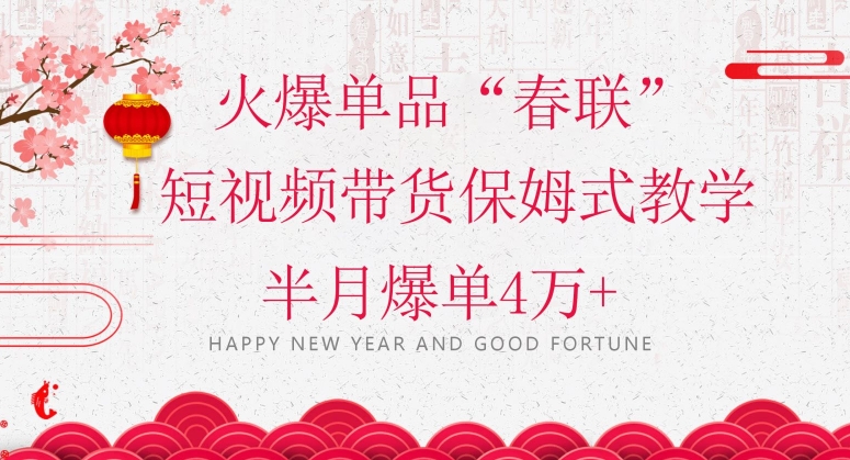 蓝海风口项目，火爆单品“春联”短视频带货保姆式教学，半月爆单4万+【揭秘】-观棋网创