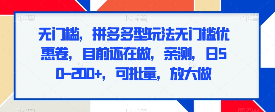 无门槛，拼多多型玩法无门槛优惠卷，目前还在做，亲测，日50-200+，可批量，放大做-观棋网创
