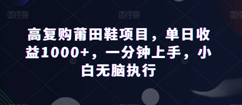 高复购莆田鞋项目，单日收益1000+，一分钟上手，小白无脑执行-观棋网创