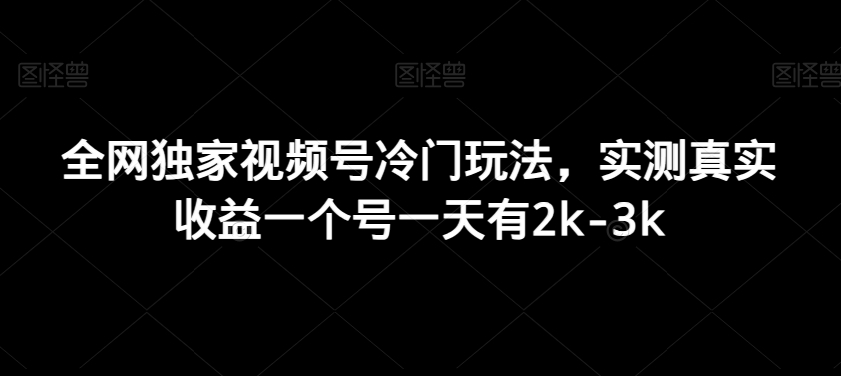 全网独家视频号冷门玩法，实测真实收益一个号一天有2k-3k-观棋网创