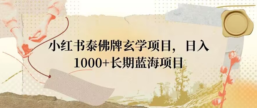 小红书泰佛牌玄学项目，日入1000+，打破传统，长期蓝海项目-观棋网创
