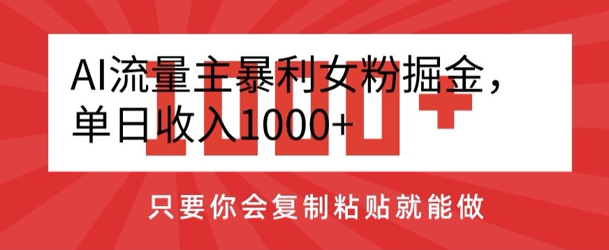 AI流量主暴利女粉掘金，单日收入1000+，只要你会复制粘贴就能做-观棋网创