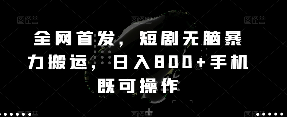 全网首发，短剧无脑暴力搬运，日入800+手机既可操作-观棋网创
