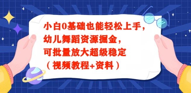 小白0基础也能轻松上手，幼儿舞蹈资源掘金，可批量放大超级稳定（视频教程+资料）-观棋网创