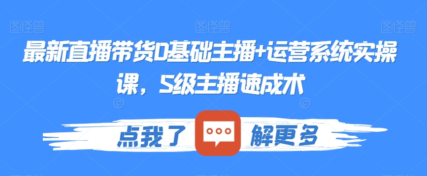 最新直播带货0基础主播+运营系统实操课，S级主播速成术-观棋网创