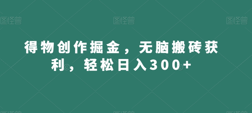 得物创作掘金，无脑搬砖获利，轻松日入300+【揭秘】-观棋网创