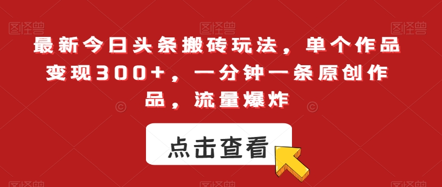 最新今日头条搬砖玩法，单个作品变现300+，一分钟一条原创作品，流量爆炸【揭秘】-观棋网创