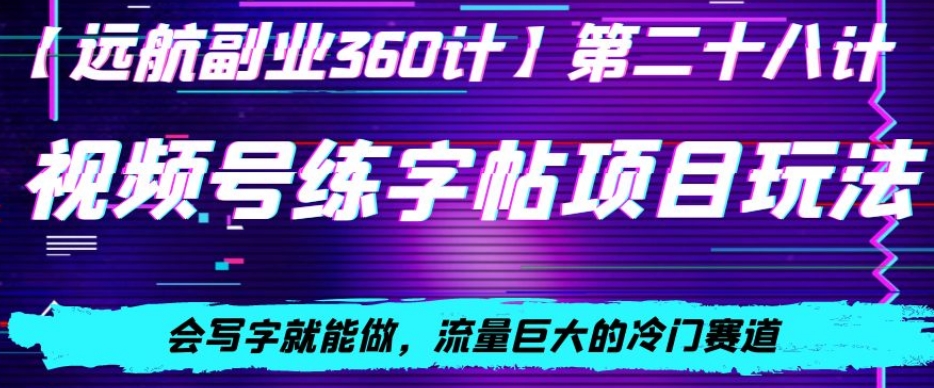 视频号练字帖项目玩法，会写字就能做，流量巨大的冷门赛道，轻松日入200-观棋网创