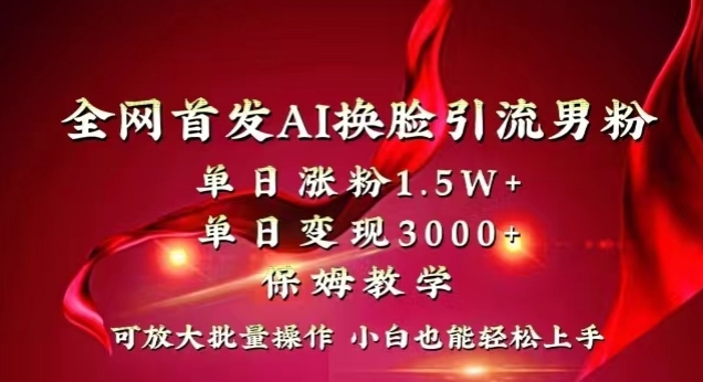 全网首发Ai换脸引流男粉，单日涨粉1.5w+，单日变现3000+，小白也能轻松上手拿结果【揭秘】-观棋网创
