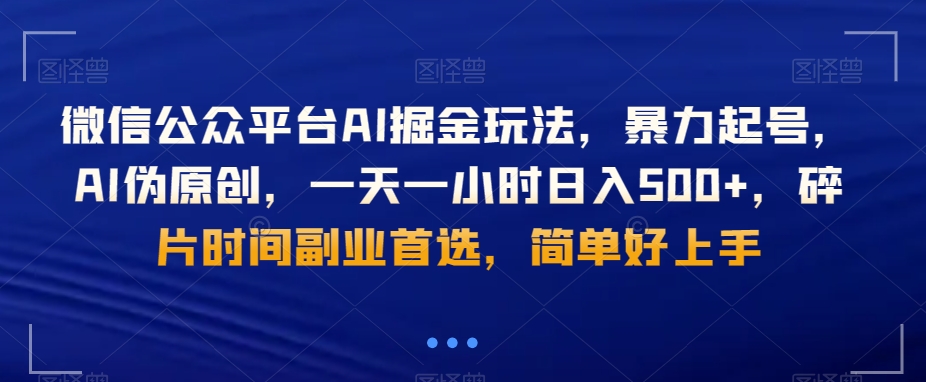 微信公众平台AI掘金玩法，暴力起号，AI伪原创，一天一小时日入500+，碎片时间副业首选，简单好上手-观棋网创