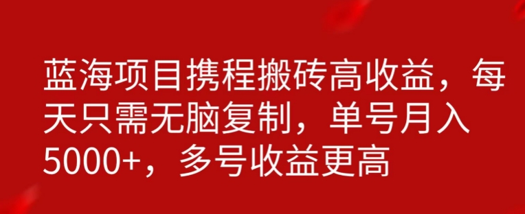 携程搬砖项目，只需每天无脑复制，月入5000+-观棋网创