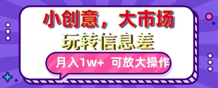 玩转信息差，小创意，大市场，月入10000+，可放大操作-观棋网创