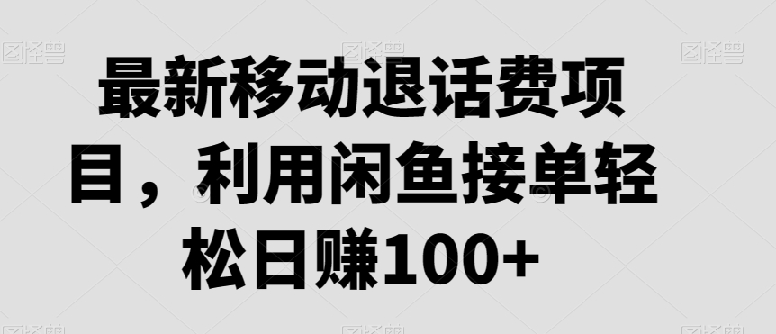 最新移动退话费项目，利用闲鱼接单轻松日赚100+-观棋网创