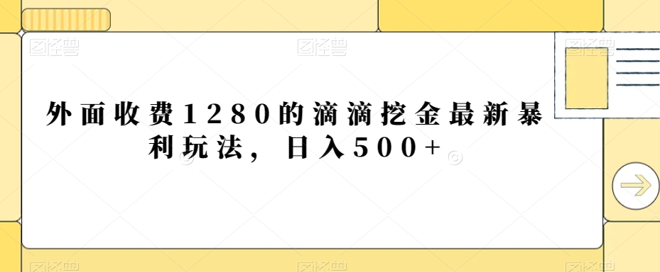 外面收费1280的滴滴挖金最新暴利玩法，日入500+-观棋网创