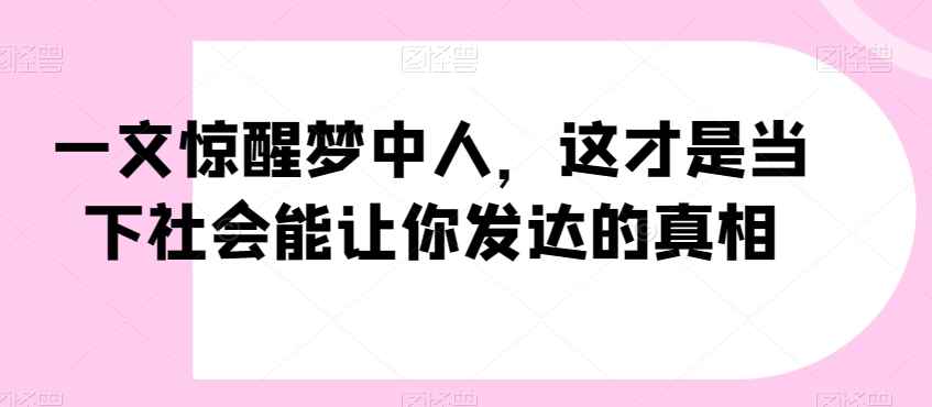 一文惊醒梦中人，这才是当下社会能让你发达的真相【公众号付费文章】-观棋网创