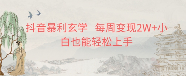 抖音暴利玄学，每周变现2W+小白也能轻松上手-观棋网创
