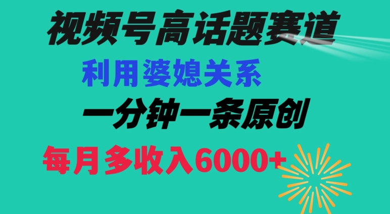 视频号流量赛道{婆媳关系}玩法话题高播放恐怖一分钟一条每月额外收入6000+【揭秘】-观棋网创